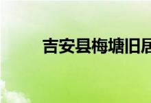 吉安县梅塘旧居幼儿园的地址在哪