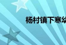 杨村镇下寒幼儿园的地址在哪