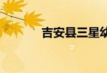 吉安县三星幼儿园的地址在哪