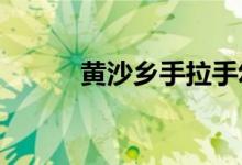 黄沙乡手拉手幼儿园的地址在哪