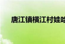 唐江镇横江村娃哈哈幼儿园的地址在哪
