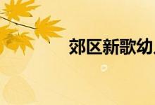 郊区新歌幼儿园的地址在哪