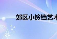 郊区小铃铛艺术幼儿园的地址在哪