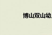 博山双山幼儿园的地址在哪