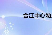 合江中心幼儿园的地址在哪