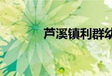 芦溪镇利群幼儿园的地址在哪