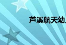 芦溪航天幼儿园的地址在哪