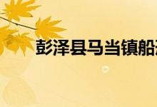 彭泽县马当镇船形幼儿园的地址在哪