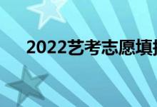 2022艺考志愿填报多少学校有限制吗？