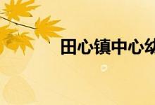 田心镇中心幼儿园的地址在哪