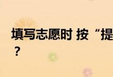 填写志愿时 按“提交志愿”按钮 还能修改吗？