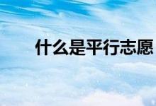 什么是平行志愿 录取流程是怎样的？