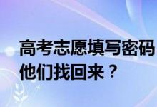 高考志愿填写密码 如果你忘记了呢？怎么把他们找回来？