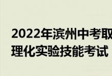 2022年滨州中考取消体育与健康、信息技术、理化实验技能考试