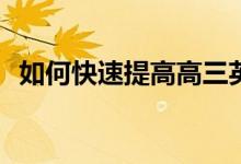 如何快速提高高三英语成绩？有哪些方法？