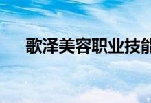歌泽美容职业技能培训学校的地址在哪