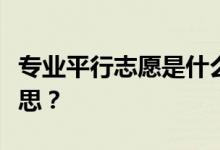 专业平行志愿是什么意思？平行志愿是什么意思？