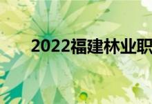 2022福建林业职业技术学院备案公告