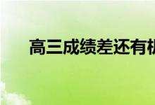 高三成绩差还有机会吗？还能还手吗？
