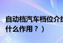 自动档汽车档位介绍（自动挡的各个档位都有什么作用？）