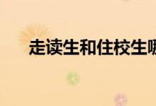 走读生和住校生哪个优势？如何选择？