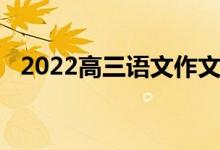 2022高三语文作文通用材料作文经典材料