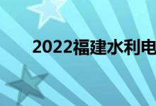 2022福建水利电力职业学院公布提档