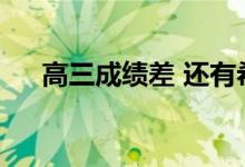 高三成绩差 还有希望吗？还能改进吗？