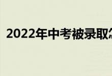2022年中考被录取怎么办？我还用高考吗？