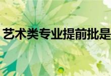 艺术类专业提前批是什么意思？有哪些学校？