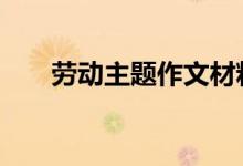 劳动主题作文材料 高中劳动作文材料
