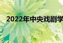 2022年中央戏剧学院艺术类专业录取规则