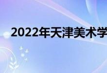 2022年天津美术学院艺术类专业录取规则