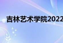 吉林艺术学院2022年艺术类专业录取规则