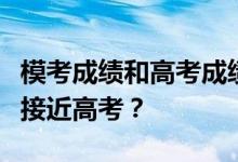 模考成绩和高考成绩差距有多大？哪个模考最接近高考？