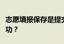 志愿填报保存是提交报告吗？如何计算填报成功？
