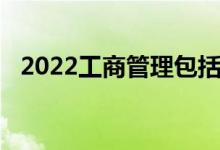 2022工商管理包括哪些专业 哪个专业好？