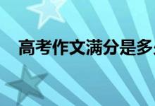 高考作文满分是多少？作文得高分的技巧