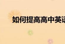 如何提高高中英语成绩？有哪些方法？