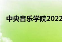 中央音乐学院2022年艺术类专业录取规则