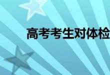 高考考生对体检结果有异议怎么办？