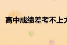 高中成绩差考不上大学怎么办？有出路吗？
