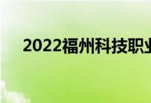 2022福州科技职业技术学院公布报录点