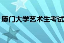 厦门大学艺术生考试好吗？他们能考多少分？