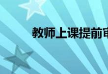 教师上课提前审批的条件和要求？