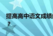 提高高中语文成绩的最好方法 如何学好语文？
