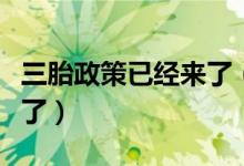 三胎政策已经来了（继开放二胎后三胎也要来了）