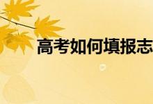 高考如何填报志愿过程有哪些技巧？