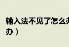 输入法不见了怎么办（电脑输入法不见了怎么办）