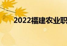 2022福建农业职业技术学院投档公告